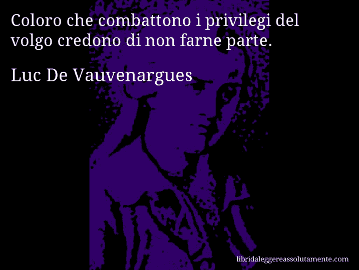 Aforisma di Luc De Vauvenargues : Coloro che combattono i privilegi del volgo credono di non farne parte.