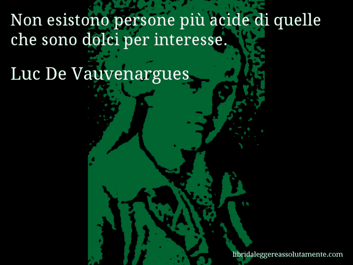 Aforisma di Luc De Vauvenargues : Non esistono persone più acide di quelle che sono dolci per interesse.