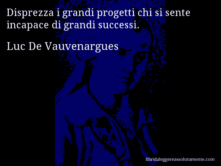 Aforisma di Luc De Vauvenargues : Disprezza i grandi progetti chi si sente incapace di grandi successi.