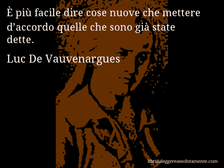 Aforisma di Luc De Vauvenargues : È più facile dire cose nuove che mettere d’accordo quelle che sono già state dette.