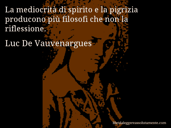 Aforisma di Luc De Vauvenargues : La mediocrità di spirito e la pigrizia producono più filosofi che non la riflessione.