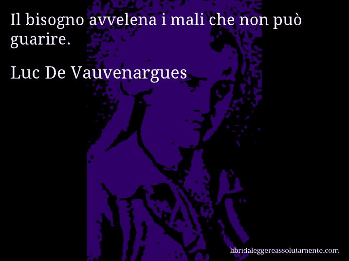 Aforisma di Luc De Vauvenargues : Il bisogno avvelena i mali che non può guarire.