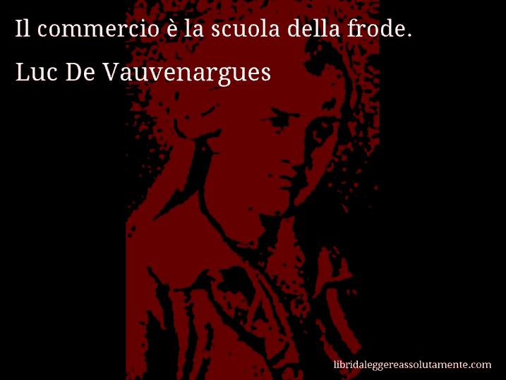 Aforisma di Luc De Vauvenargues : Il commercio è la scuola della frode.