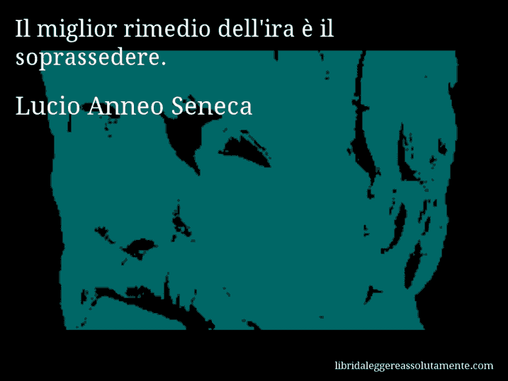 Aforisma di Lucio Anneo Seneca : Il miglior rimedio dell'ira è il soprassedere.