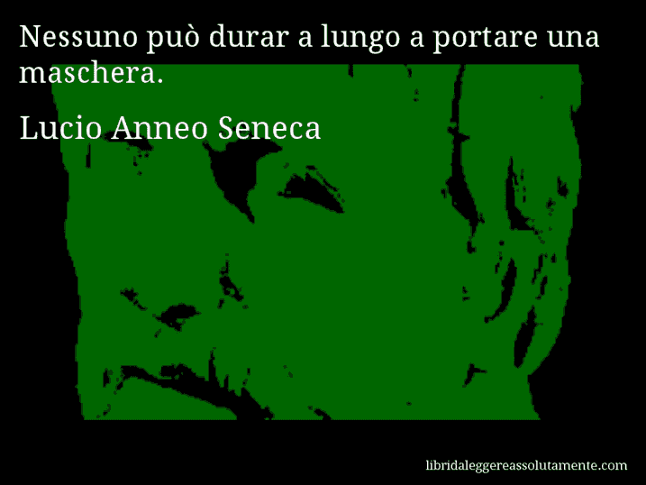 Aforisma di Lucio Anneo Seneca : Nessuno può durar a lungo a portare una maschera.