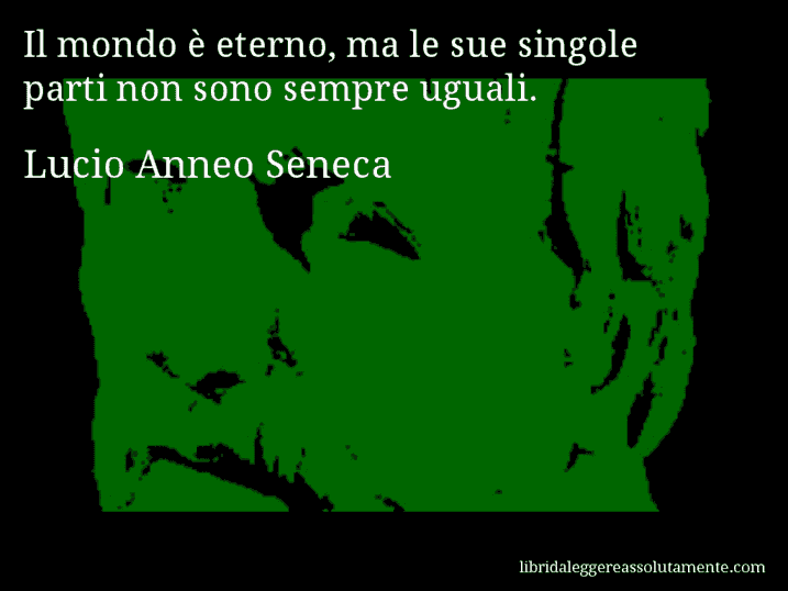 Aforisma di Lucio Anneo Seneca : Il mondo è eterno, ma le sue singole parti non sono sempre uguali.