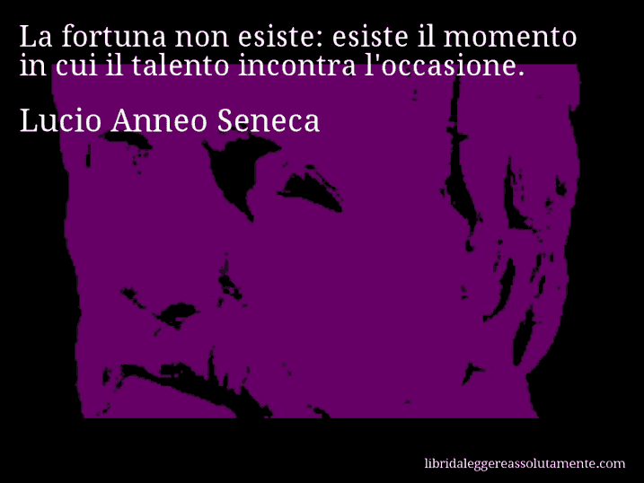 Aforisma di Lucio Anneo Seneca : La fortuna non esiste: esiste il momento in cui il talento incontra l'occasione.