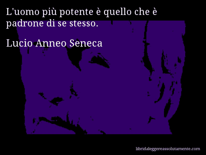 Aforisma di Lucio Anneo Seneca : L'uomo più potente è quello che è padrone di se stesso.