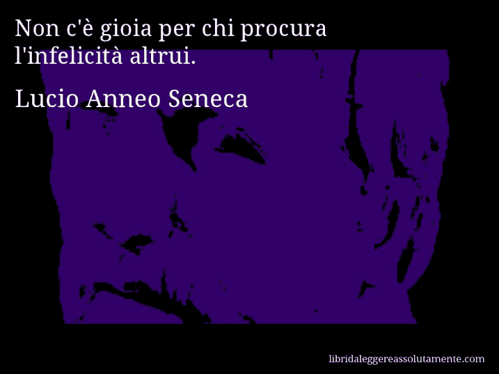 Aforisma di Lucio Anneo Seneca : Non c'è gioia per chi procura l'infelicità altrui.