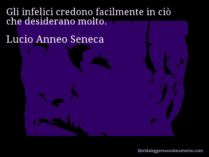 Aforisma di Lucio Anneo Seneca : Gli infelici credono facilmente in ciò che desiderano molto.