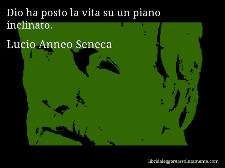 Aforisma di Lucio Anneo Seneca : Dio ha posto la vita su un piano inclinato.