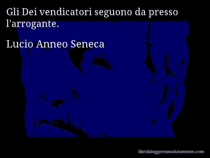 Aforisma di Lucio Anneo Seneca : Gli Dei vendicatori seguono da presso l'arrogante.