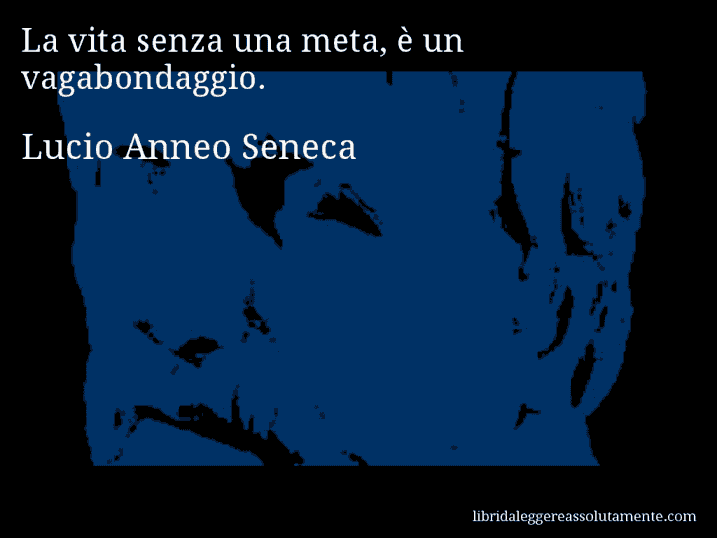 Aforisma di Lucio Anneo Seneca : La vita senza una meta, è un vagabondaggio.