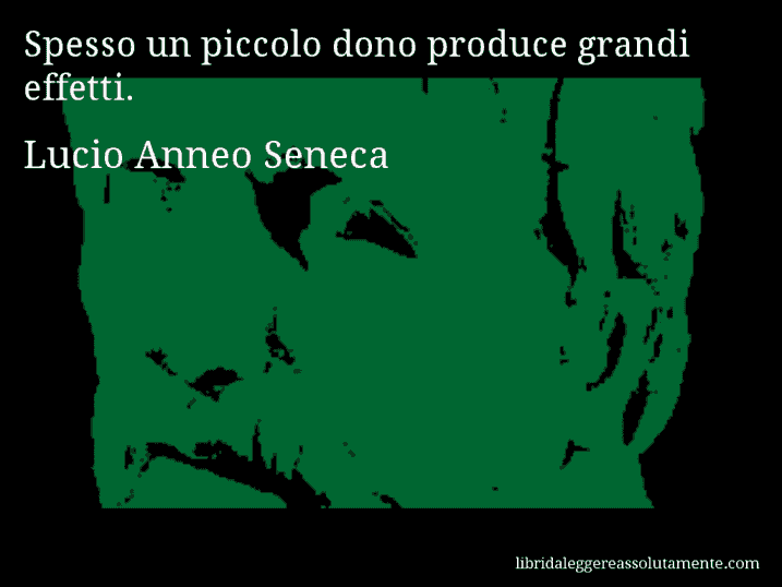 Aforisma di Lucio Anneo Seneca : Spesso un piccolo dono produce grandi effetti.