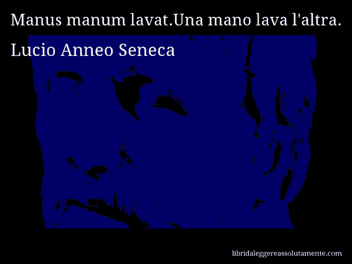 Aforisma di Lucio Anneo Seneca : Manus manum lavat.Una mano lava l'altra.