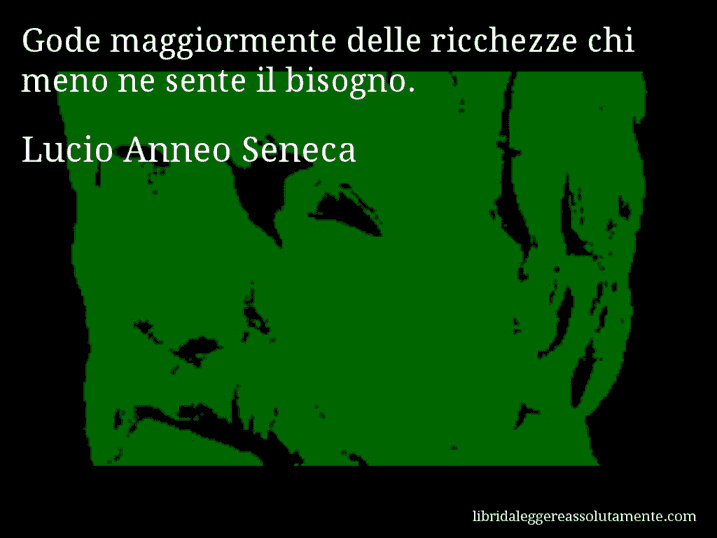 Aforisma di Lucio Anneo Seneca : Gode maggiormente delle ricchezze chi meno ne sente il bisogno.