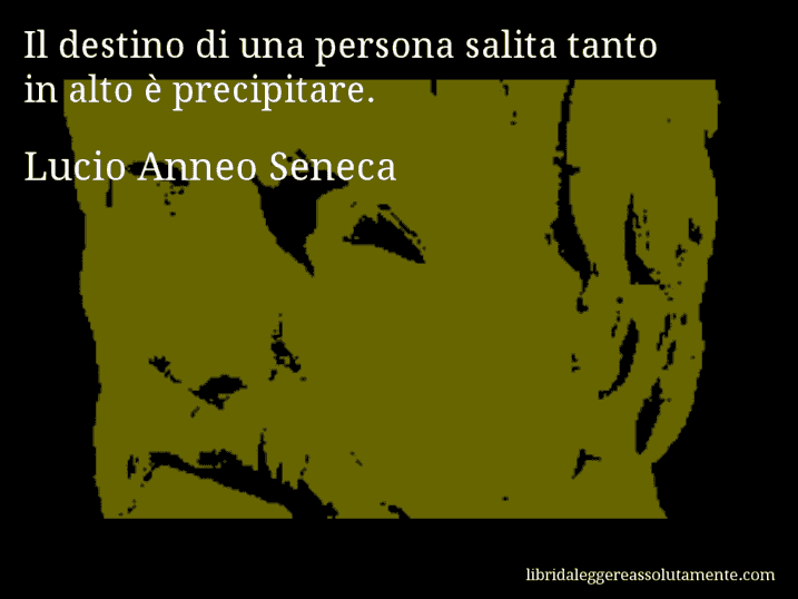 Aforisma di Lucio Anneo Seneca : Il destino di una persona salita tanto in alto è precipitare.