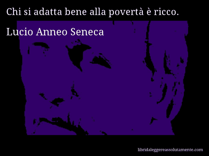 Aforisma di Lucio Anneo Seneca : Chi si adatta bene alla povertà è ricco.