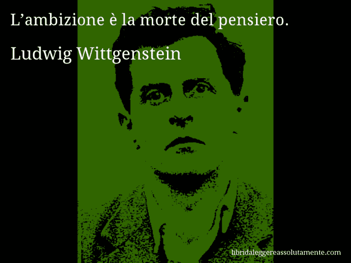 Aforisma di Ludwig Wittgenstein : L’ambizione è la morte del pensiero.