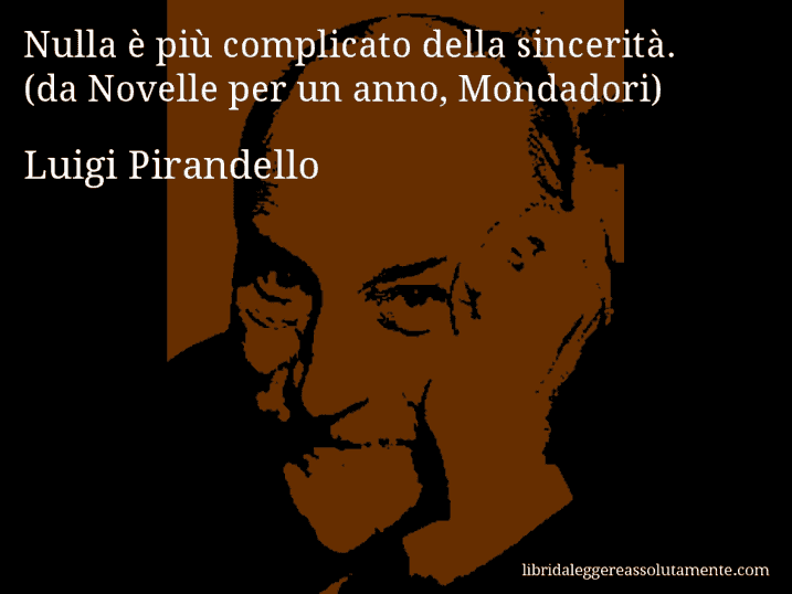 Aforisma di Luigi Pirandello : Nulla è più complicato della sincerità. (da Novelle per un anno, Mondadori)