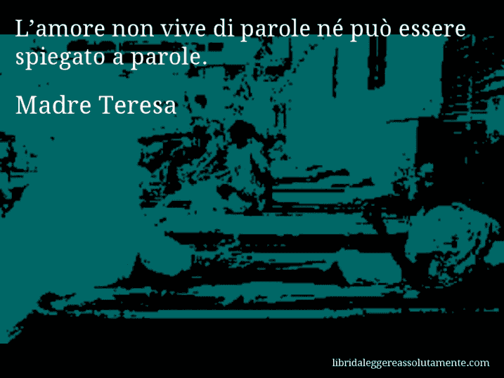 Aforisma di Madre Teresa : L’amore non vive di parole né può essere spiegato a parole.