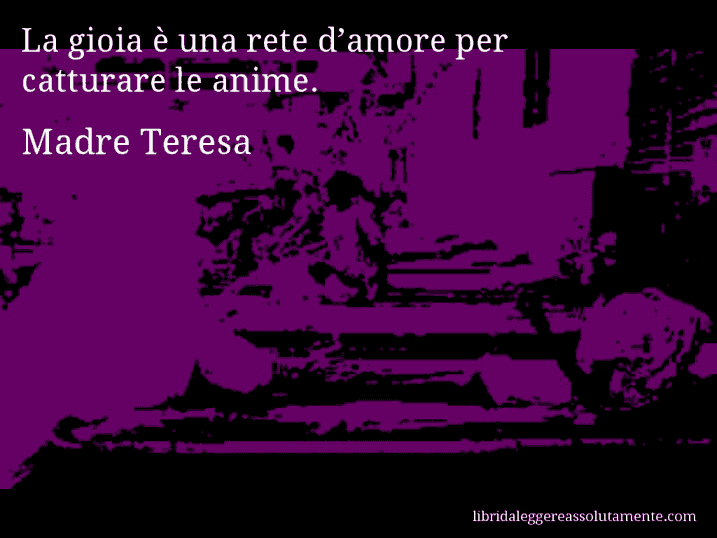 Aforisma di Madre Teresa : La gioia è una rete d’amore per catturare le anime.