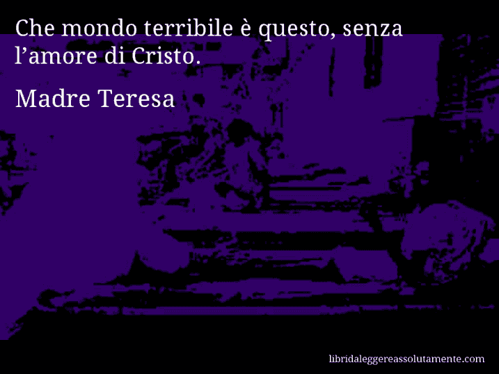 Aforisma di Madre Teresa : Che mondo terribile è questo, senza l’amore di Cristo.