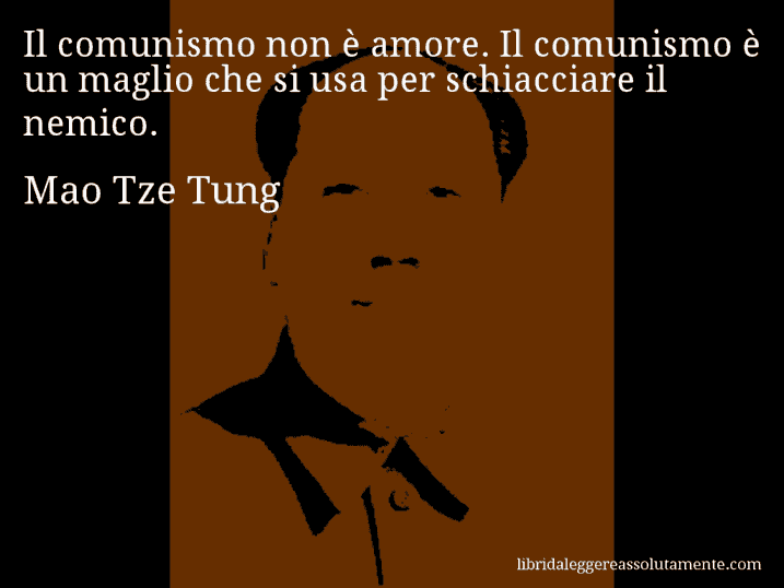 Aforisma di Mao Tze Tung : Il comunismo non è amore. Il comunismo è un maglio che si usa per schiacciare il nemico.