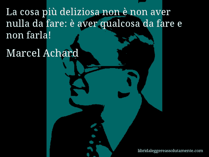 Aforisma di Marcel Achard : La cosa più deliziosa non è non aver nulla da fare: è aver qualcosa da fare e non farla!