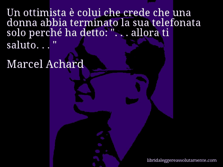 Aforisma di Marcel Achard : Un ottimista è colui che crede che una donna abbia terminato la sua telefonata solo perché ha detto: 