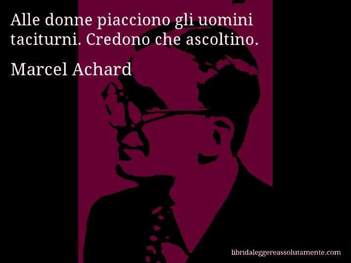 Aforisma di Marcel Achard : Alle donne piacciono gli uomini taciturni. Credono che ascoltino.