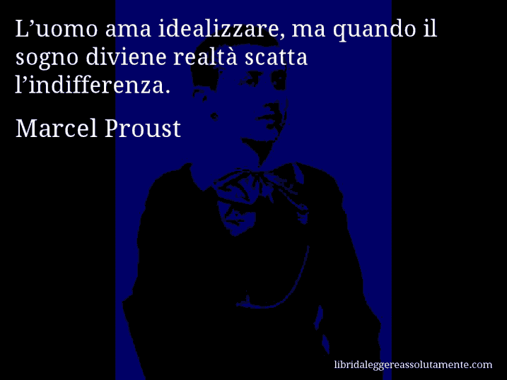 Aforisma di Marcel Proust : L’uomo ama idealizzare, ma quando il sogno diviene realtà scatta l’indifferenza.