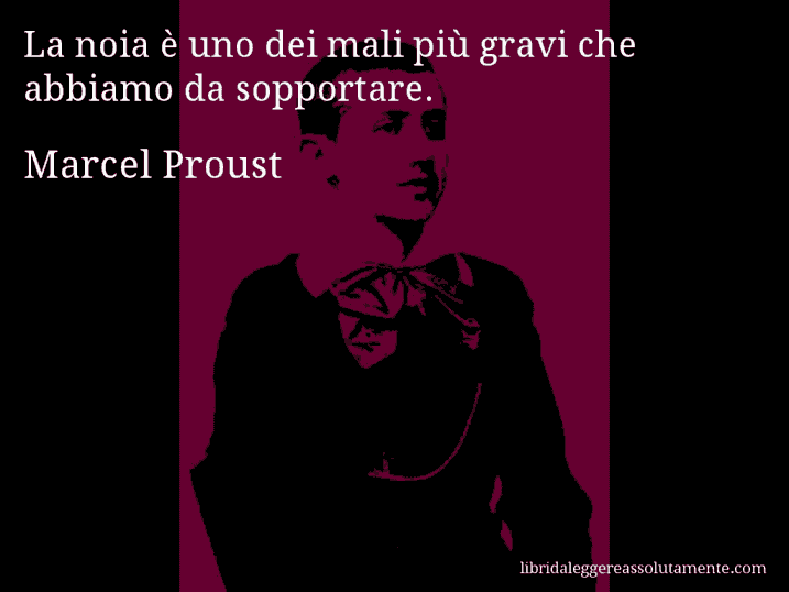 Aforisma di Marcel Proust : La noia è uno dei mali più gravi che abbiamo da sopportare.