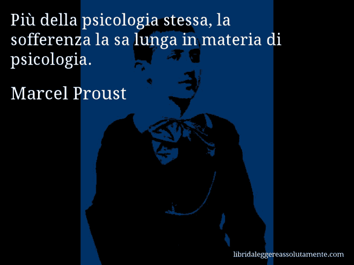 Aforisma di Marcel Proust : Più della psicologia stessa, la sofferenza la sa lunga in materia di psicologia.