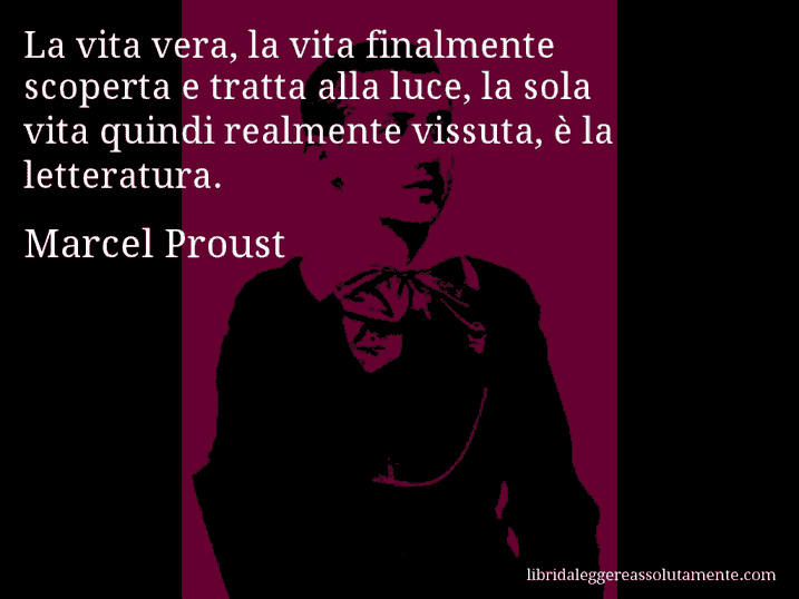 Aforisma di Marcel Proust : La vita vera, la vita finalmente scoperta e tratta alla luce, la sola vita quindi realmente vissuta, è la letteratura.