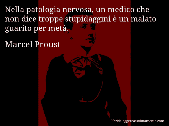 Aforisma di Marcel Proust : Nella patologia nervosa, un medico che non dice troppe stupidaggini è un malato guarito per metà.