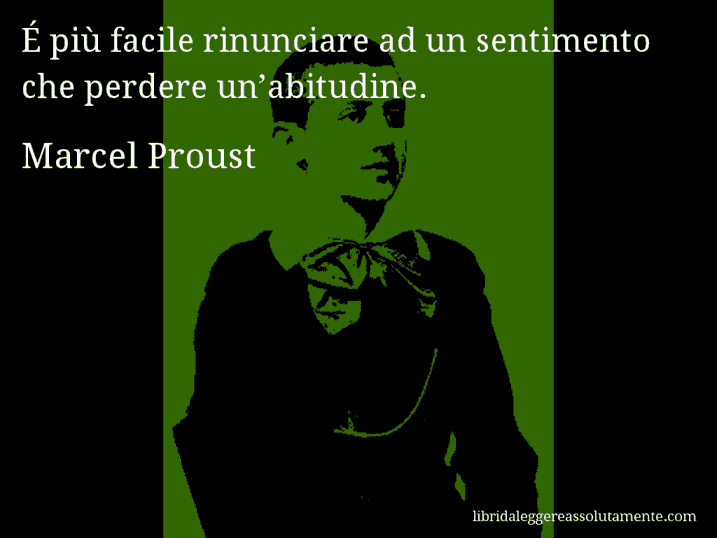 Aforisma di Marcel Proust : É più facile rinunciare ad un sentimento che perdere un’abitudine.