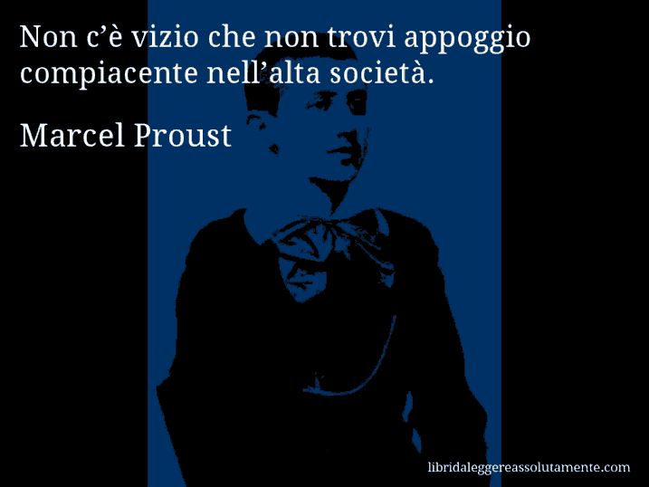 Aforisma di Marcel Proust : Non c’è vizio che non trovi appoggio compiacente nell’alta società.