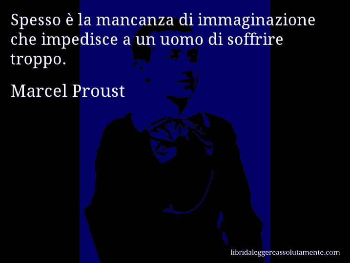 Aforisma di Marcel Proust : Spesso è la mancanza di immaginazione che impedisce a un uomo di soffrire troppo.