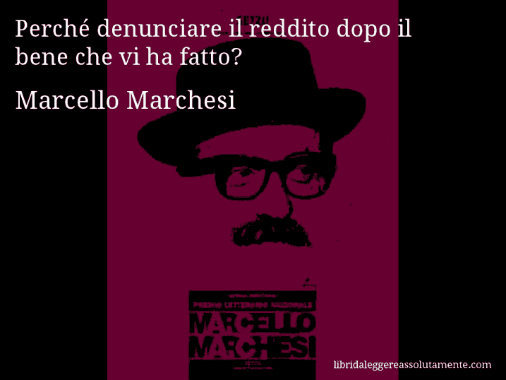 Aforisma di Marcello Marchesi : Perché denunciare il reddito dopo il bene che vi ha fatto?