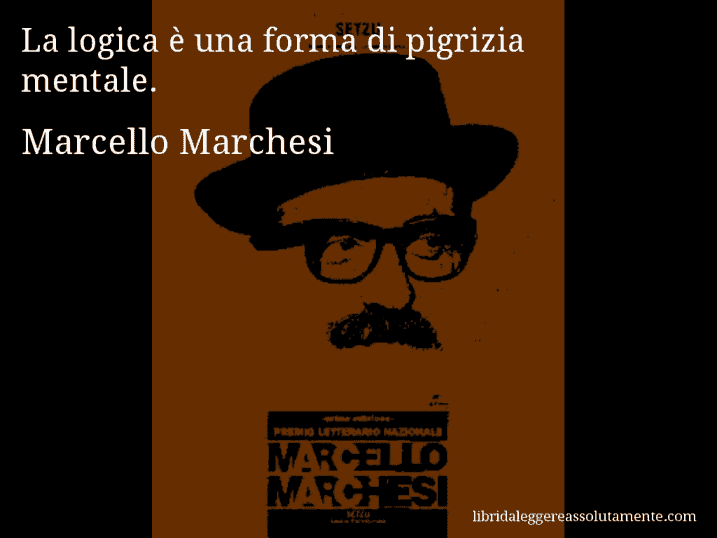 Aforisma di Marcello Marchesi : La logica è una forma di pigrizia mentale.