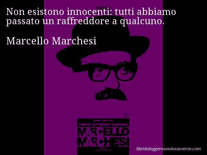 Aforisma di Marcello Marchesi : Non esistono innocenti: tutti abbiamo passato un raffreddore a qualcuno.