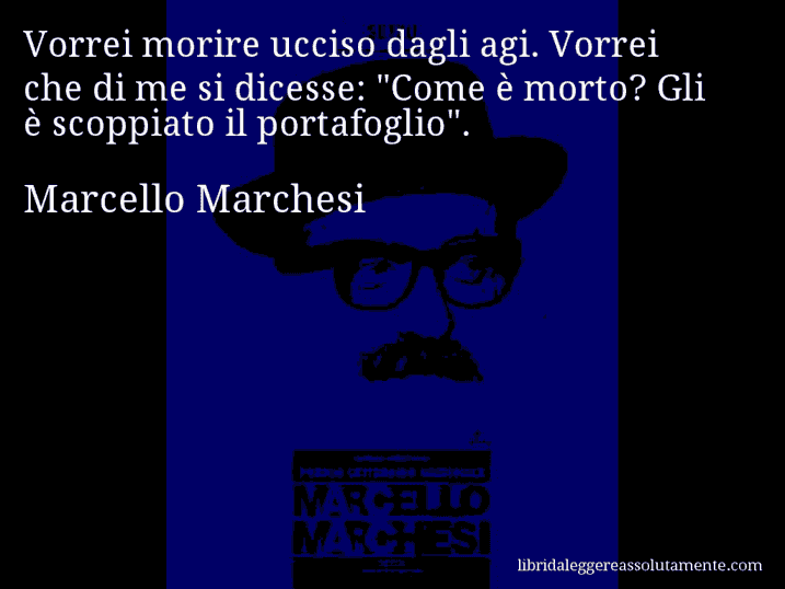 Aforisma di Marcello Marchesi : Vorrei morire ucciso dagli agi. Vorrei che di me si dicesse: 