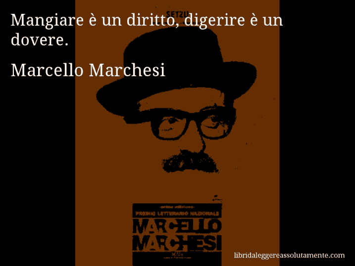 Aforisma di Marcello Marchesi : Mangiare è un diritto, digerire è un dovere.