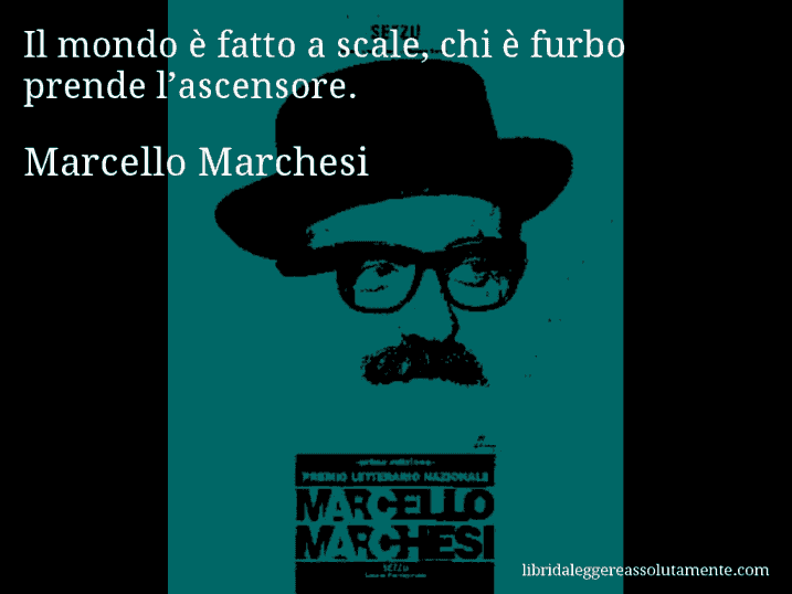 Aforisma di Marcello Marchesi : Il mondo è fatto a scale, chi è furbo prende l’ascensore.