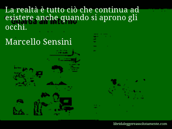 Aforisma di Marcello Sensini : La realtà è tutto ciò che continua ad esistere anche quando si aprono gli occhi.