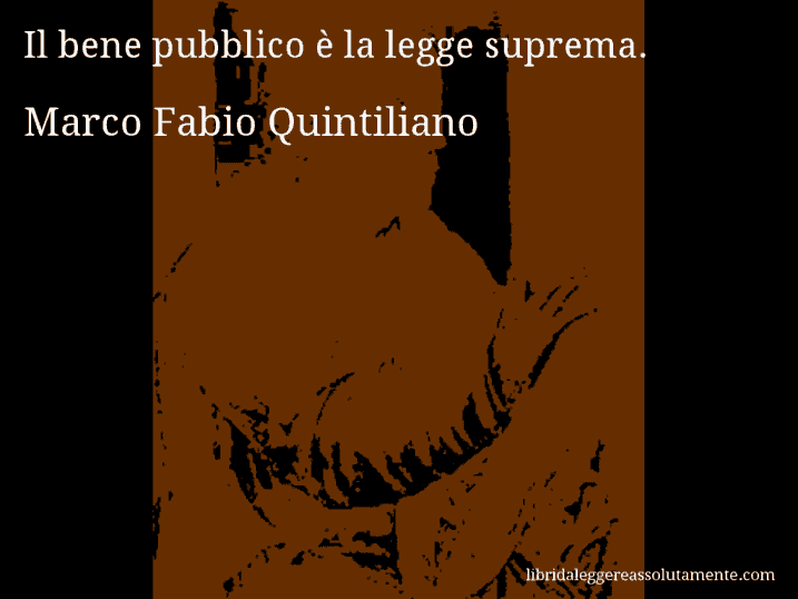 Aforisma di Marco Fabio Quintiliano : Il bene pubblico è la legge suprema.