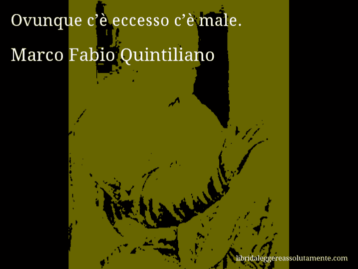 Aforisma di Marco Fabio Quintiliano : Ovunque c’è eccesso c’è male.