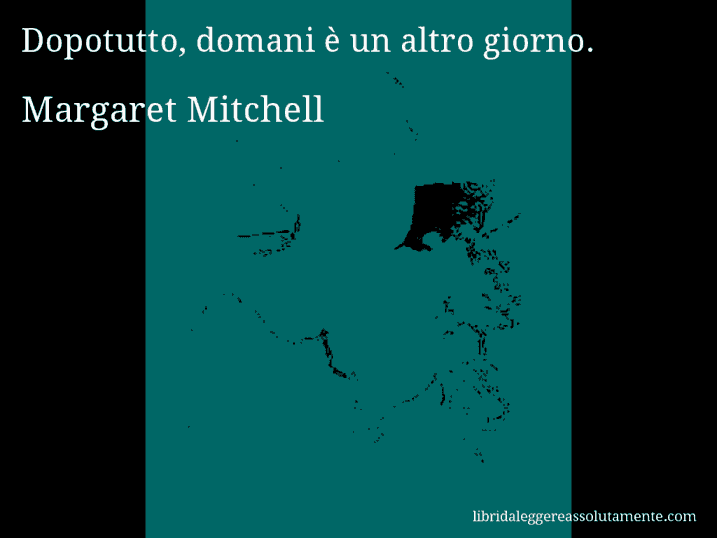 Aforisma di Margaret Mitchell : Dopotutto, domani è un altro giorno.