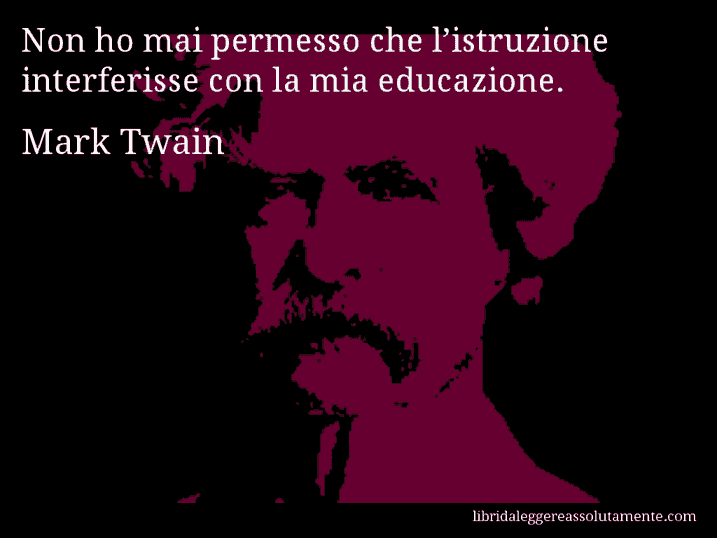 Aforisma di Mark Twain : Non ho mai permesso che l’istruzione interferisse con la mia educazione.